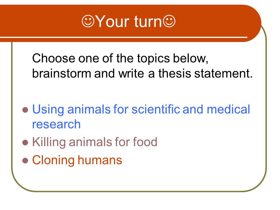 Your turn Choose one of the topics below, brainstorm and write a thesis statement.