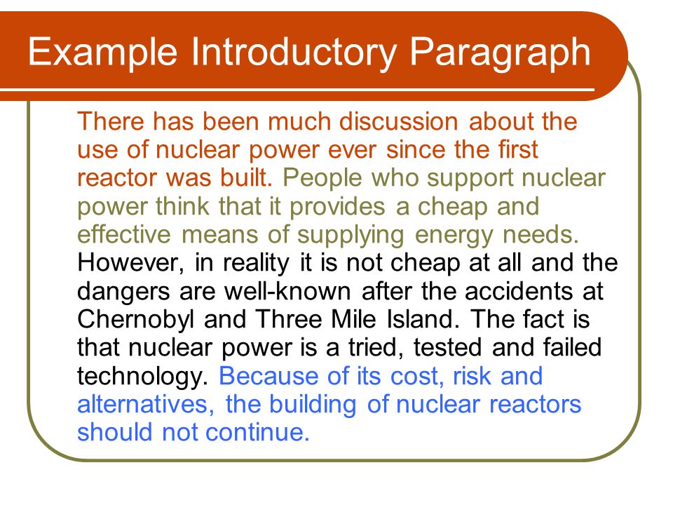 Example Introductory Paragraph There has been much discussion about the use of nuclear power ever since the first reactor was built.