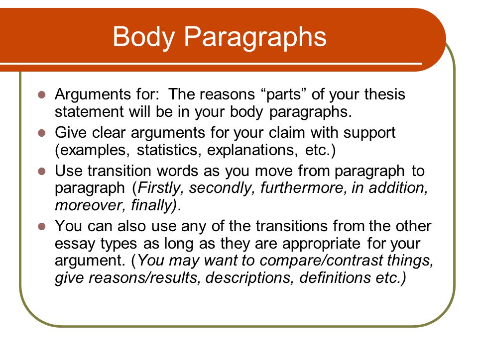 Body Paragraphs Arguments for: The reasons parts of your thesis statement will be in your body paragraphs.