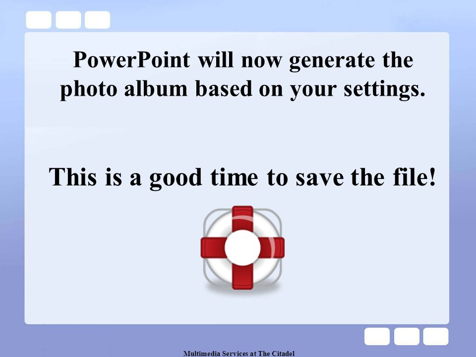 Multimedia Services at The Citadel PowerPoint will now generate the photo album based on your settings.