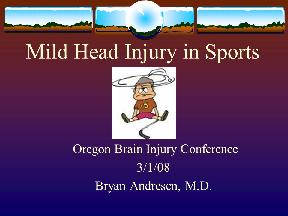 Mild Head Injury in Sports Oregon Brain Injury Conference 3/1/08 Bryan Andresen, M.D.