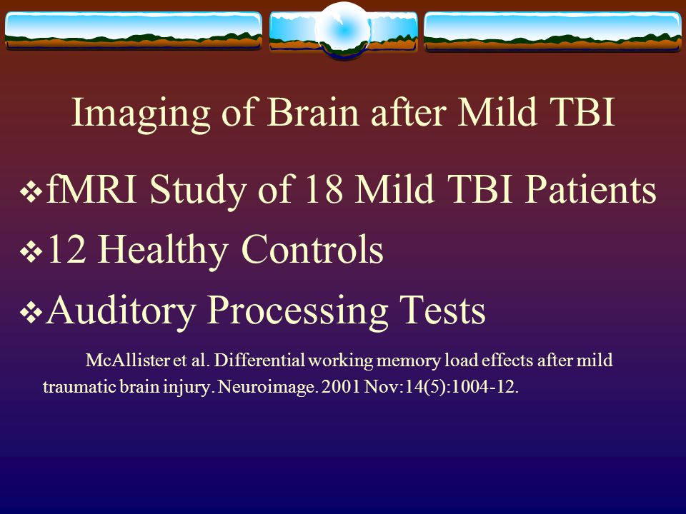 Imaging of Brain after Mild TBI  fMRI Study of 18 Mild TBI Patients  12 Healthy Controls  Auditory Processing Tests McAllister et al.