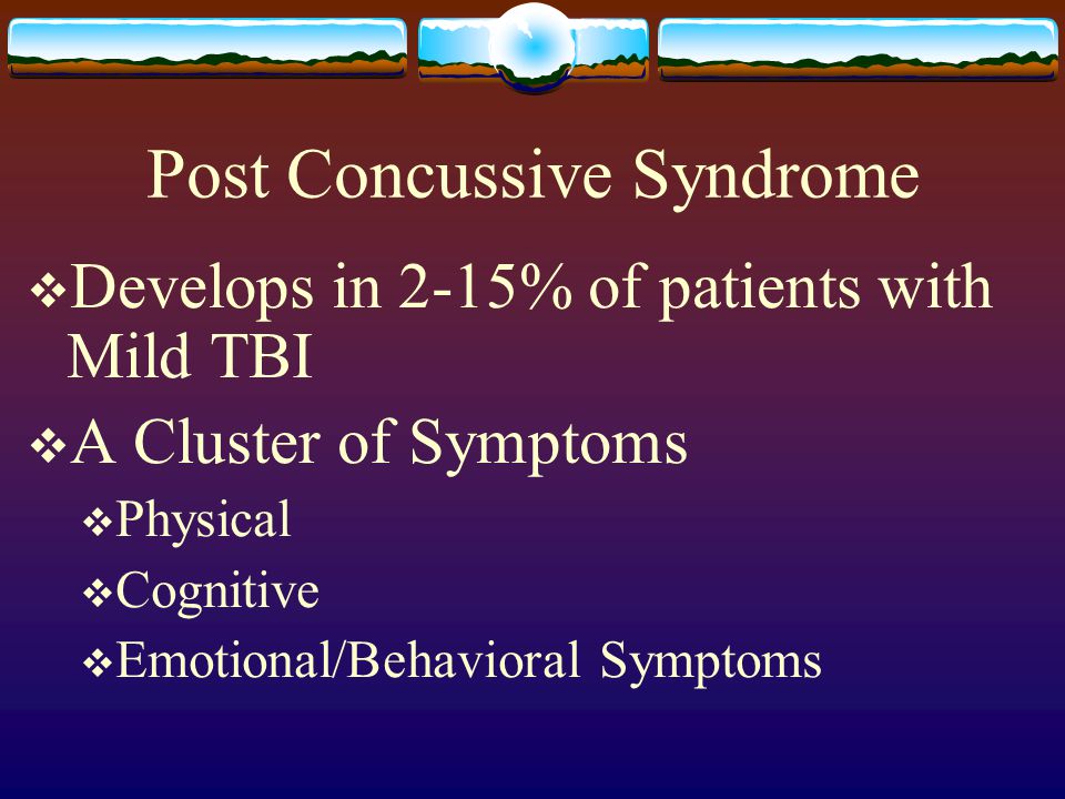 Post Concussive Syndrome  Develops in 2-15% of patients with Mild TBI  A Cluster of Symptoms  Physical  Cognitive  Emotional/Behavioral Symptoms
