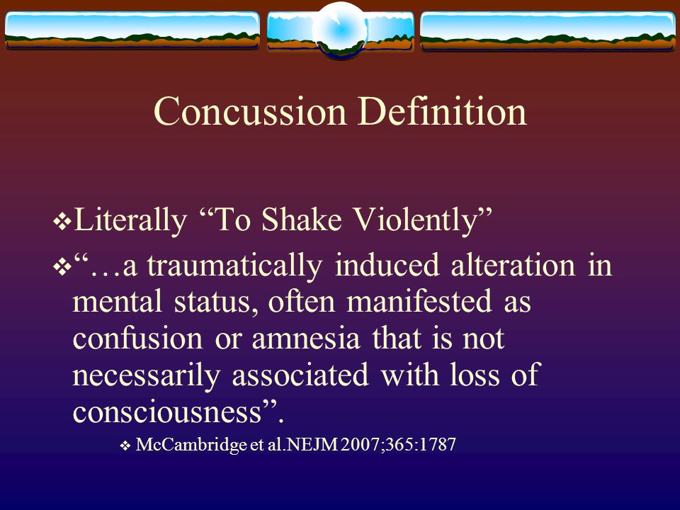 Concussion Definition  Literally To Shake Violently  …a traumatically induced alteration in mental status, often manifested as confusion or amnesia that is not necessarily associated with loss of consciousness .