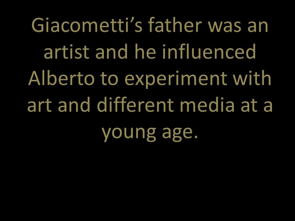 Giacometti’s father was an artist and he influenced Alberto to experiment with art and different media at a young age.