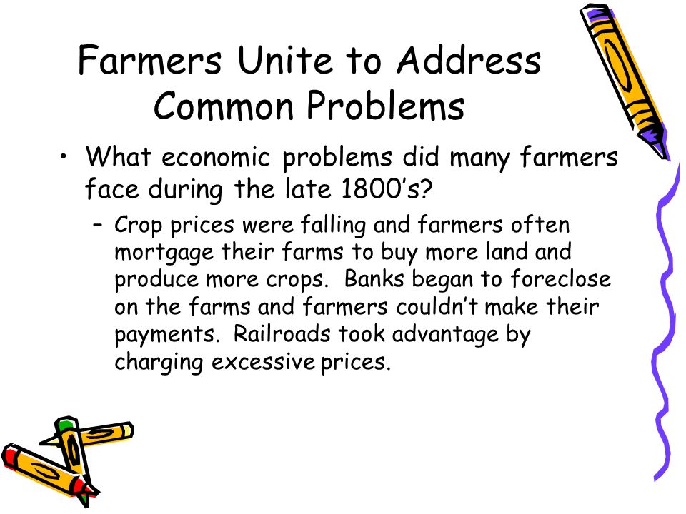 Farmers Unite to Address Common Problems What economic problems did many farmers face during the late 1800’s.