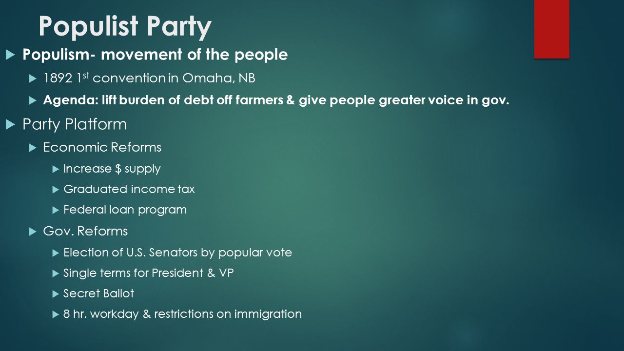 Populist Party  Populism- movement of the people  st convention in Omaha, NB  Agenda: lift burden of debt off farmers & give people greater voice in gov.