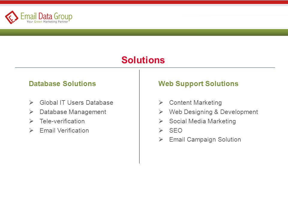Solutions Database Solutions  Global IT Users Database  Database Management  Tele-verification   Verification Web Support Solutions  Content Marketing  Web Designing & Development  Social Media Marketing  SEO   Campaign Solution