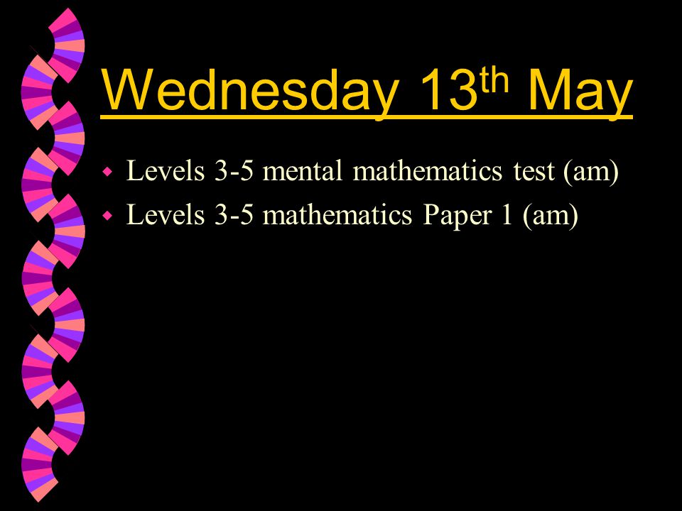 Wednesday 13 th May w Levels 3-5 mental mathematics test (am) w Levels 3-5 mathematics Paper 1 (am)