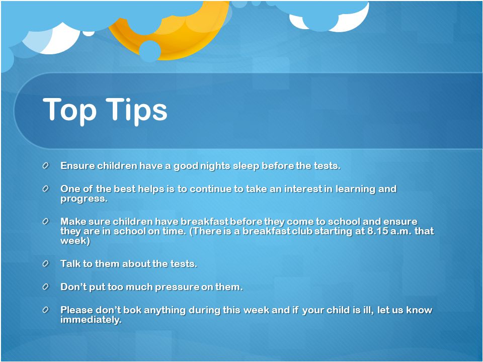 Top Tips Ensure children have a good nights sleep before the tests.