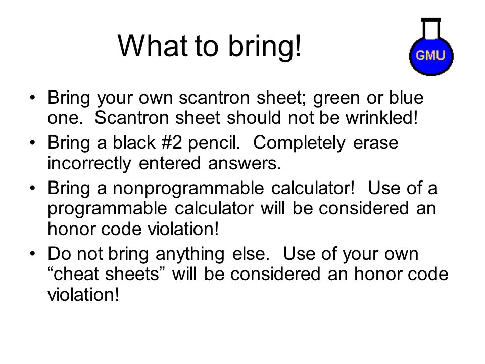 What to bring. Bring your own scantron sheet; green or blue one.