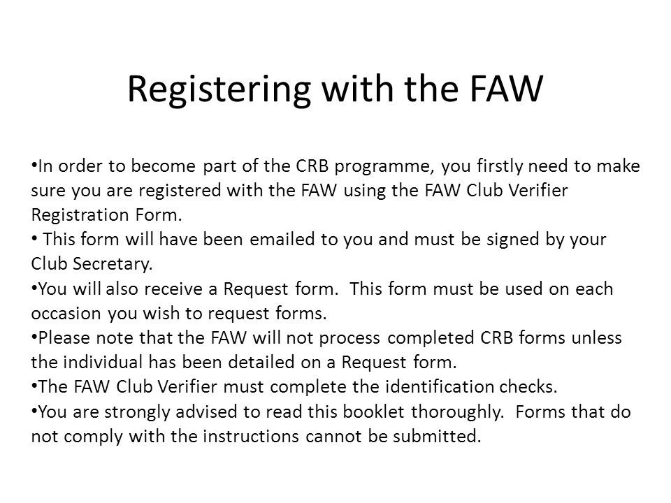 Registering with the FAW In order to become part of the CRB programme, you firstly need to make sure you are registered with the FAW using the FAW Club Verifier Registration Form.