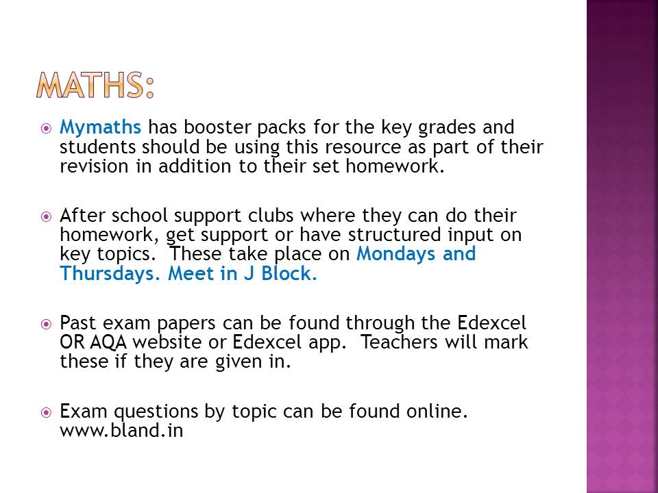  Mymaths has booster packs for the key grades and students should be using this resource as part of their revision in addition to their set homework.