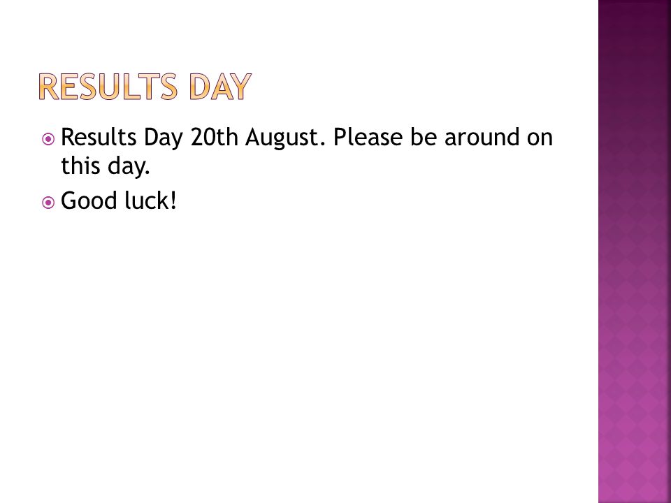  Results Day 20th August. Please be around on this day.  Good luck!
