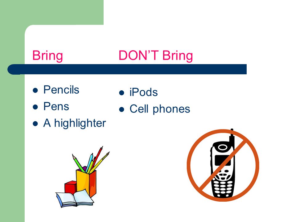 Bring Pencils Pens A highlighter DON’T Bring iPods Cell phones
