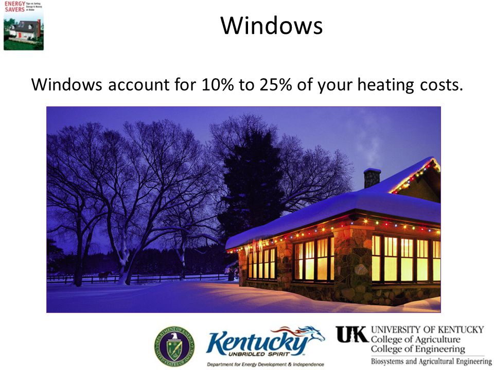 Windows Windows account for 10% to 25% of your heating costs.