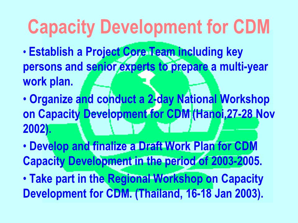 Capacity Development for CDM Establish a Project Core Team including key persons and senior experts to prepare a multi-year work plan.