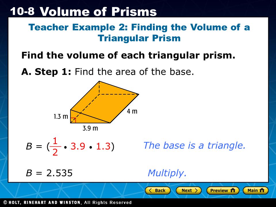 Holt CA Course Volume of Prisms Teacher Example 2: Finding the Volume of a Triangular Prism Find the volume of each triangular prism.