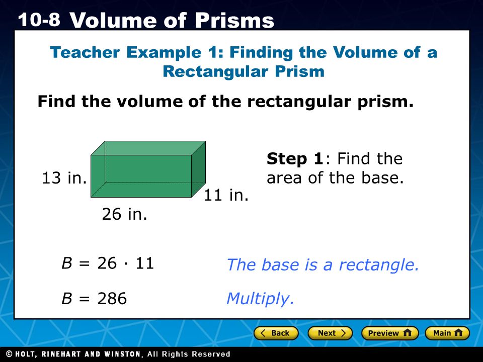 Holt CA Course Volume of Prisms Teacher Example 1: Finding the Volume of a Rectangular Prism Find the volume of the rectangular prism.