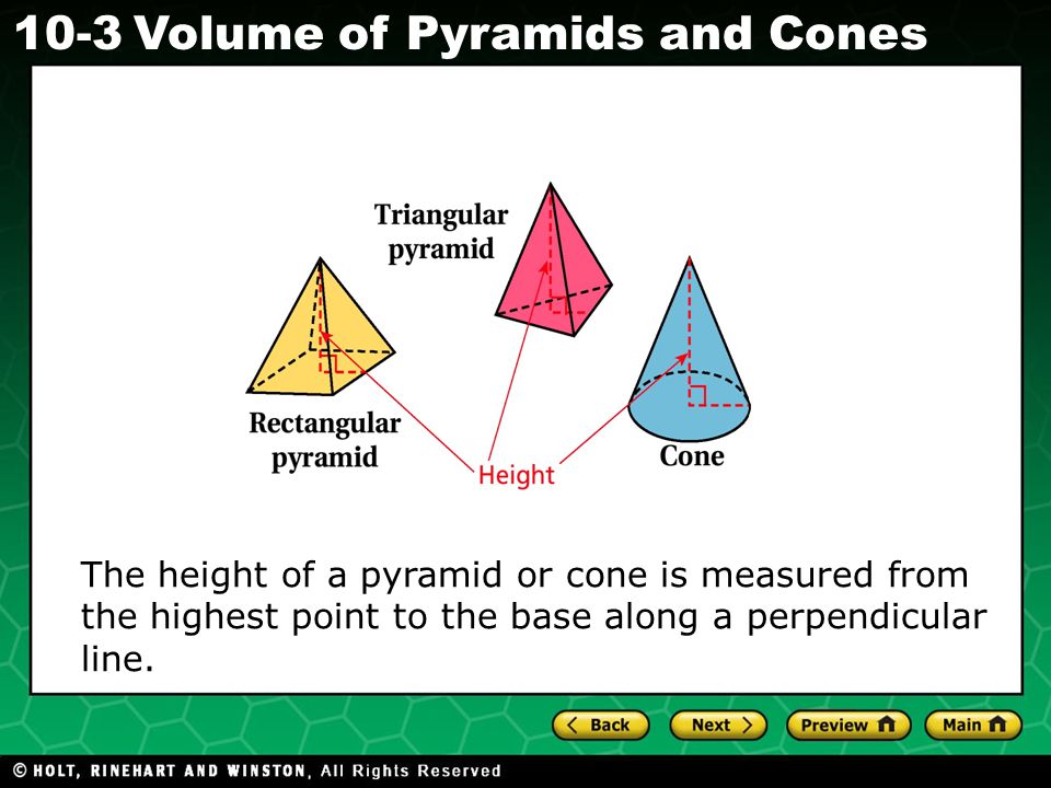 Holt CA Course Volume of Pyramids and Cones The height of a pyramid or cone is measured from the highest point to the base along a perpendicular line.
