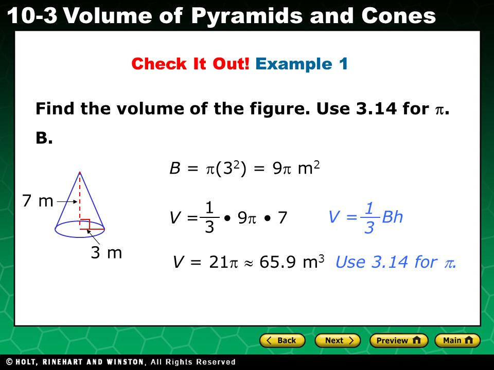 Holt CA Course Volume of Pyramids and Cones 1313 V = 9 7 V = 21  65.9 m 3 V = Bh 1313 B = (3 2 ) = 9 m 2 Use 3.14 for .