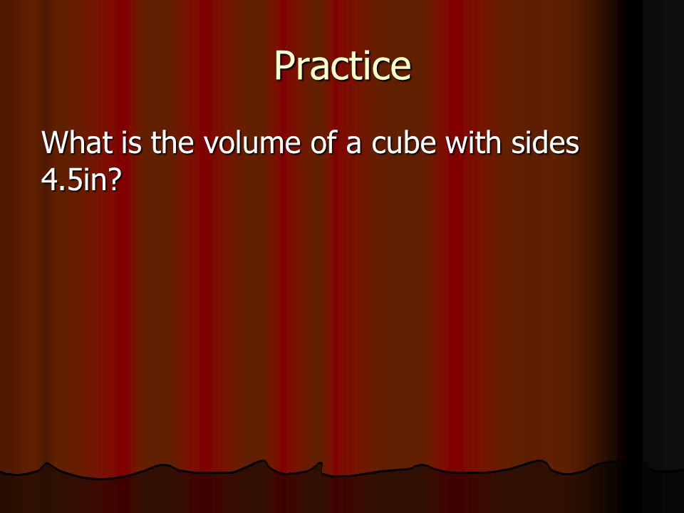 Practice What is the volume of a cube with sides 4.5in