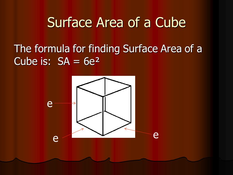 Surface Area of a Cube The formula for finding Surface Area of a Cube is: SA = 6e² e e e