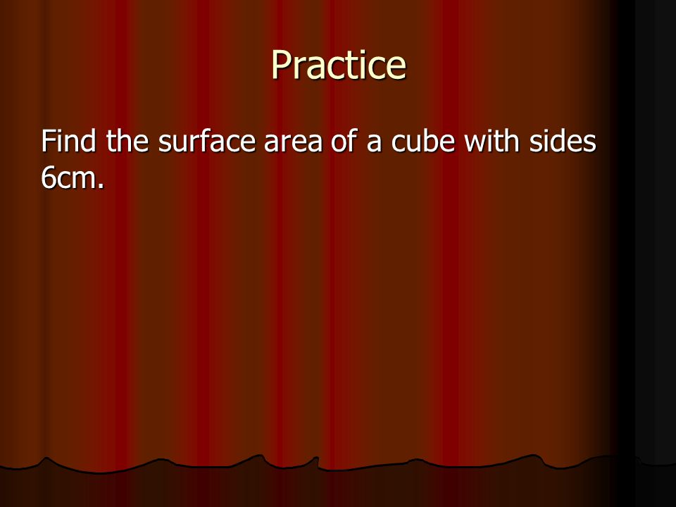 Practice Find the surface area of a cube with sides 6cm.