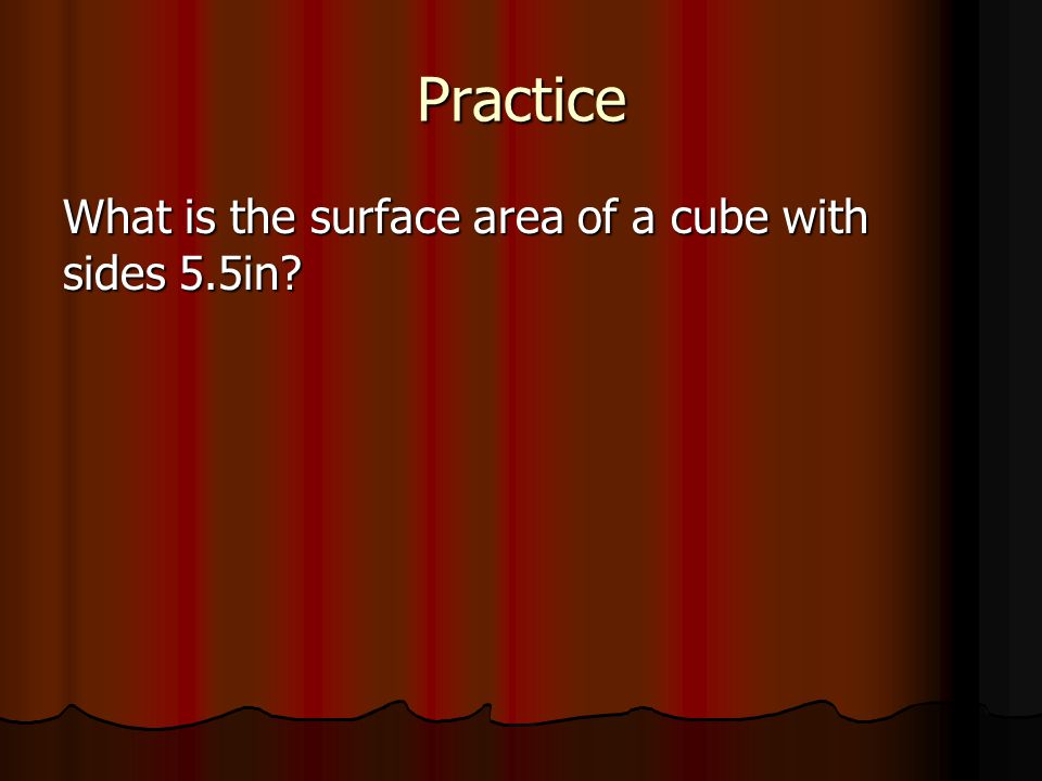 Practice What is the surface area of a cube with sides 5.5in