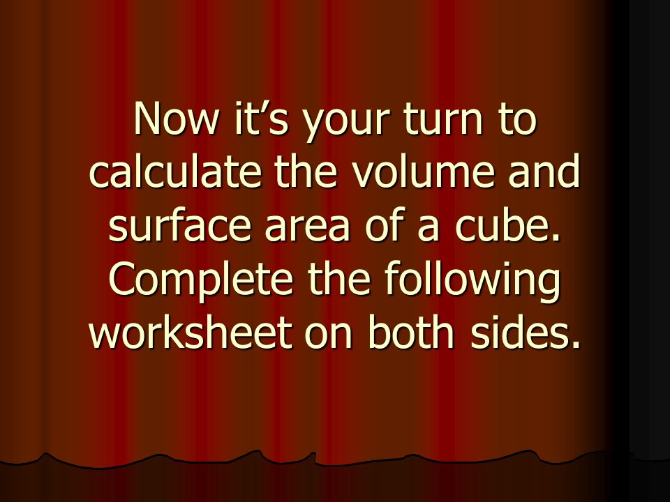 Now it’s your turn to calculate the volume and surface area of a cube.
