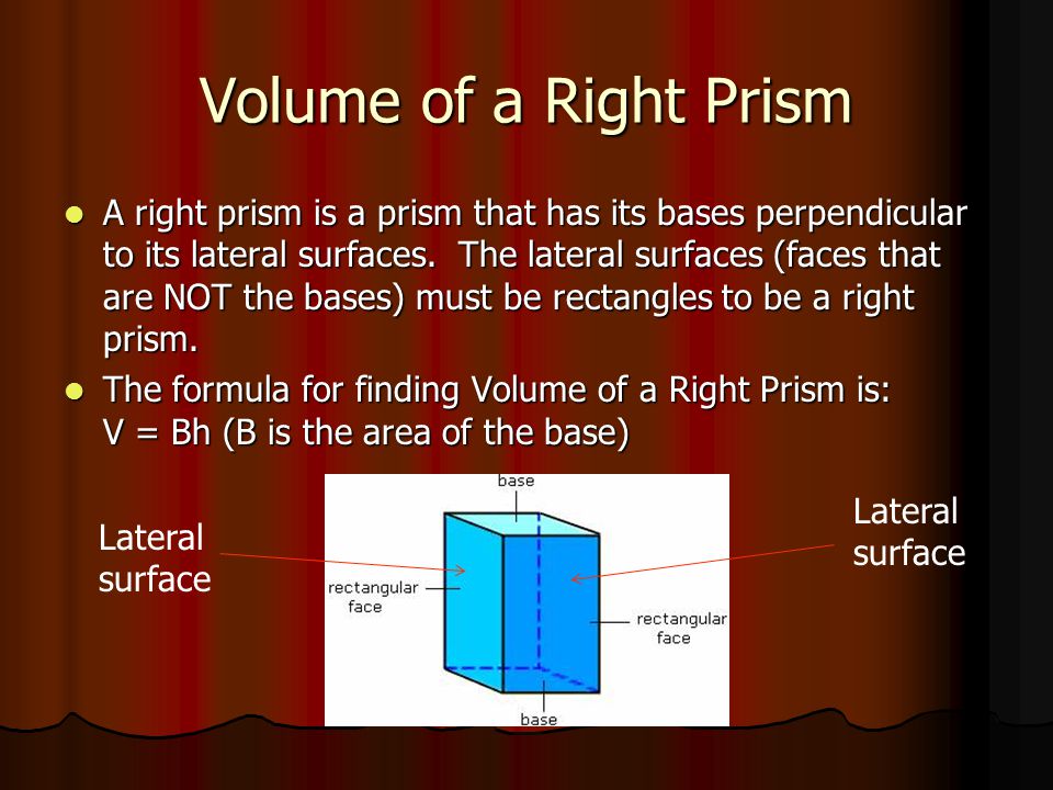 Volume of a Right Prism A right prism is a prism that has its bases perpendicular to its lateral surfaces.