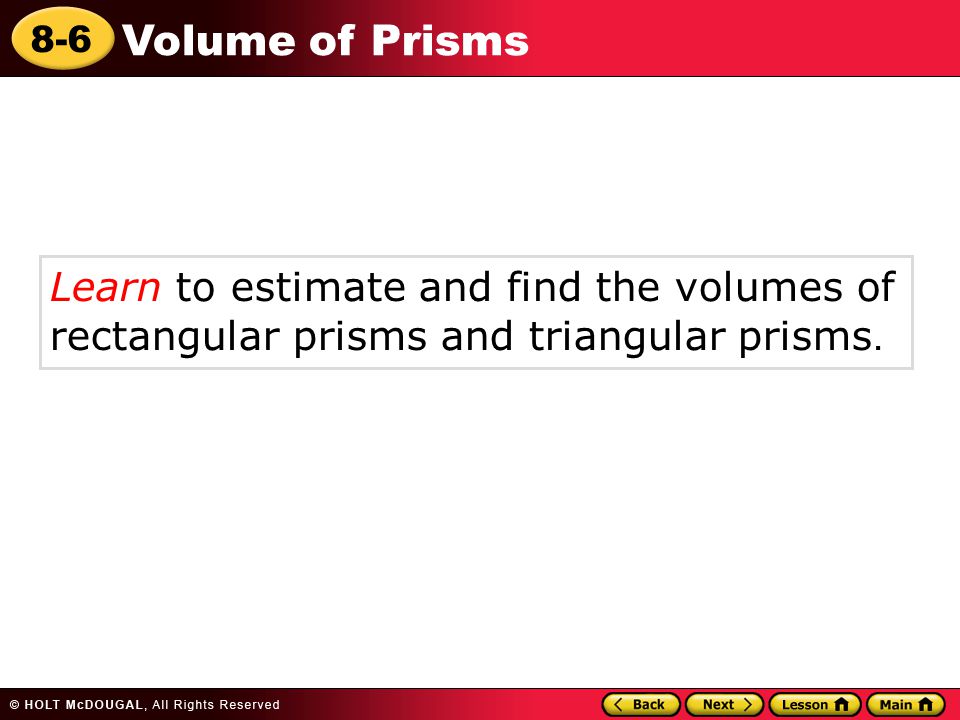 8-6 Volume of Prisms Learn to estimate and find the volumes of rectangular prisms and triangular prisms.