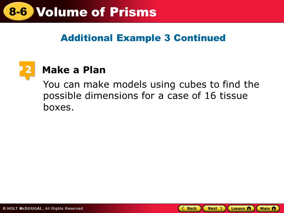 8-6 Volume of Prisms You can make models using cubes to find the possible dimensions for a case of 16 tissue boxes.