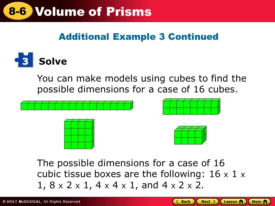 8-6 Volume of Prisms Solve 3 You can make models using cubes to find the possible dimensions for a case of 16 cubes.
