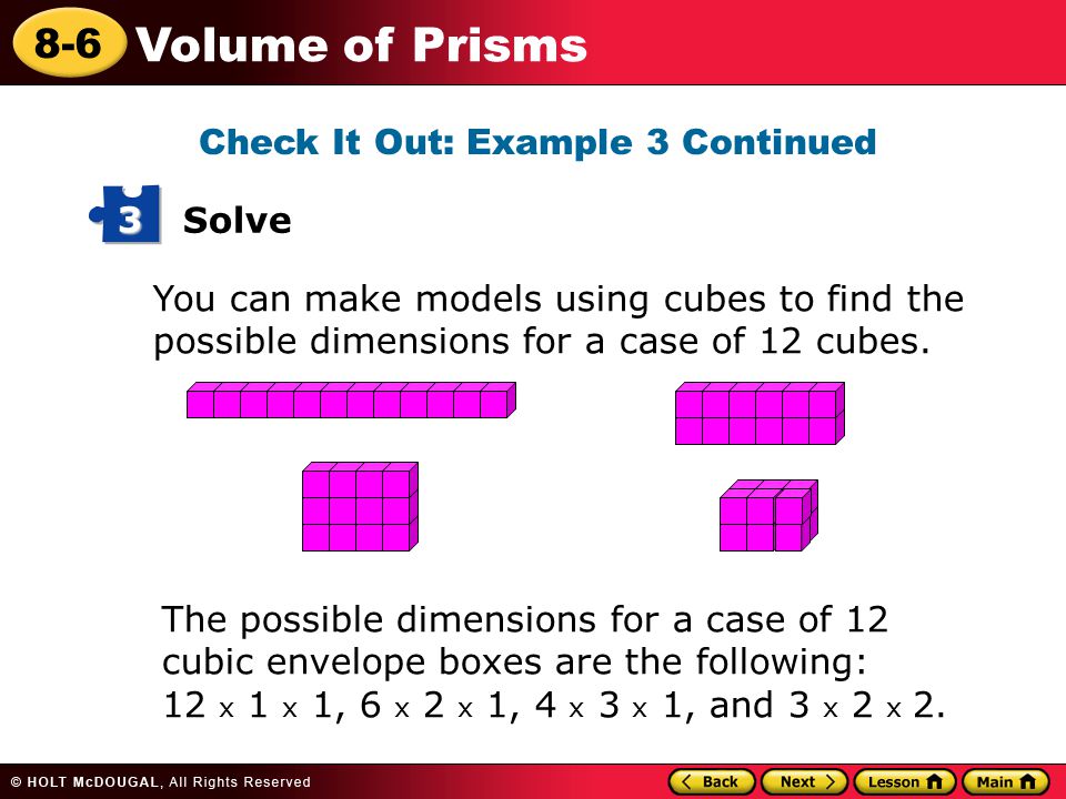 8-6 Volume of Prisms Solve 3 You can make models using cubes to find the possible dimensions for a case of 12 cubes.