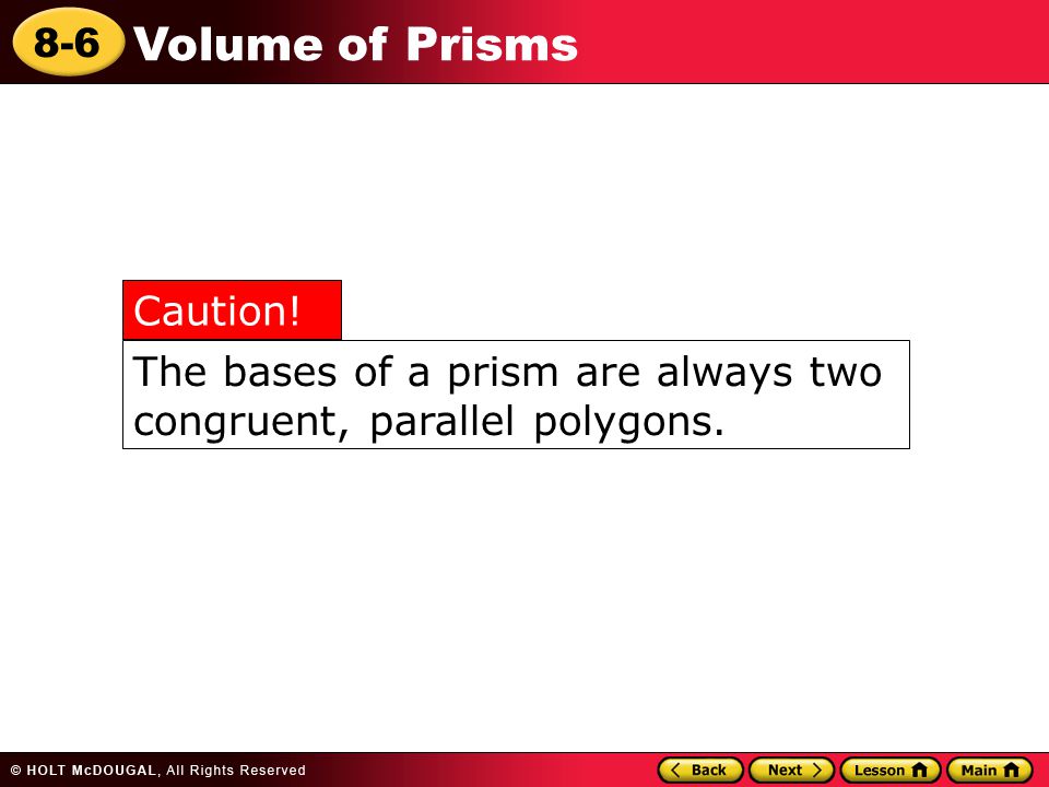 8-6 Volume of Prisms The bases of a prism are always two congruent, parallel polygons. Caution!