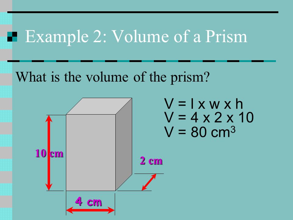 Example 2: Volume of a Prism 10 cm 4 cm 2 cm What is the volume of the prism.
