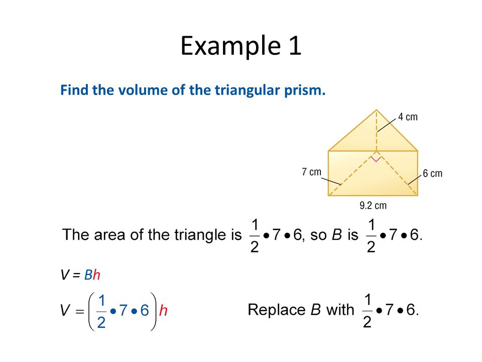 Example 1 Find the volume of the triangular prism. V = Bh