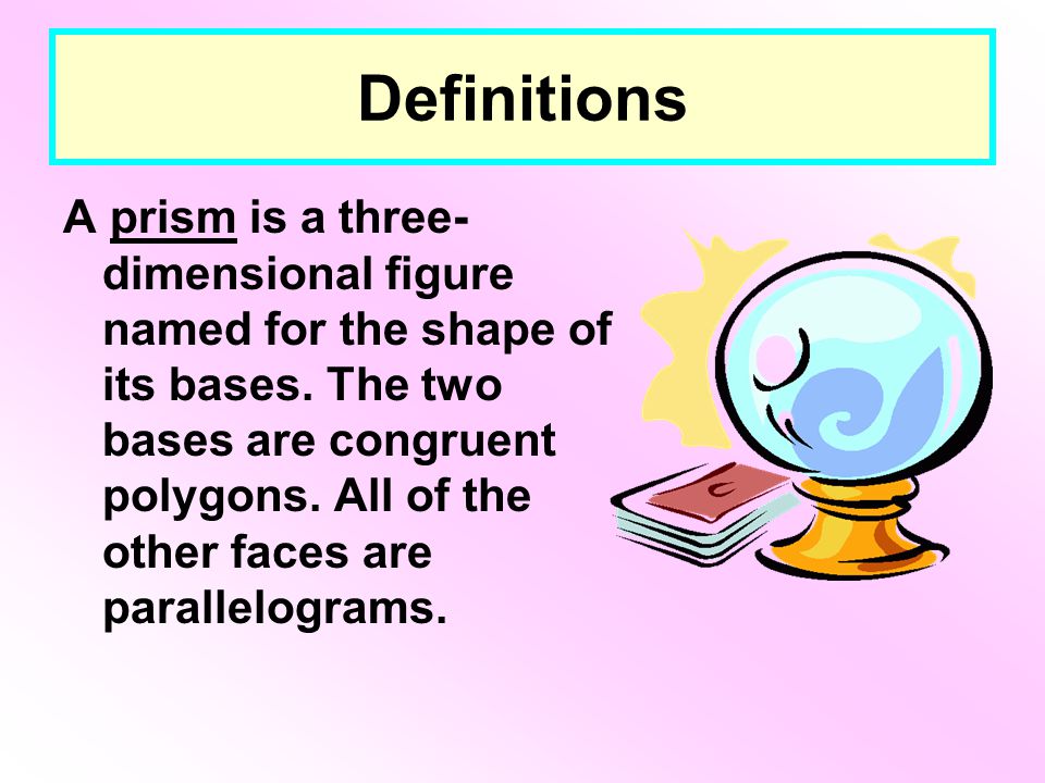 Definitions A prism is a three- dimensional figure named for the shape of its bases.