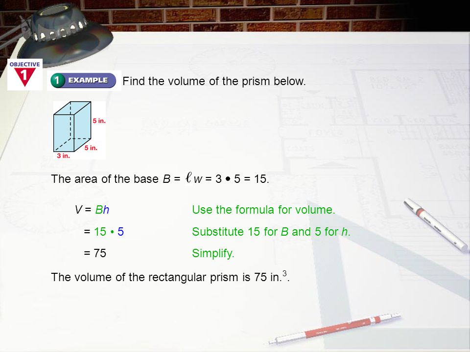 Find the volume of the prism below. The area of the base B = w = 3  5 = 15.