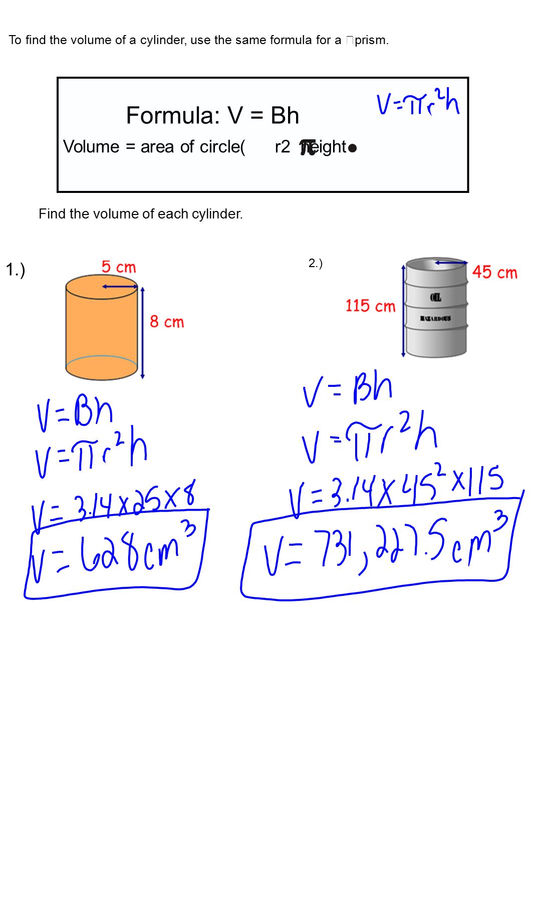 Formula: V = Bh Volume = area of circle( r2 height To find the volume of a cylinder, use the same formula for a prism.
