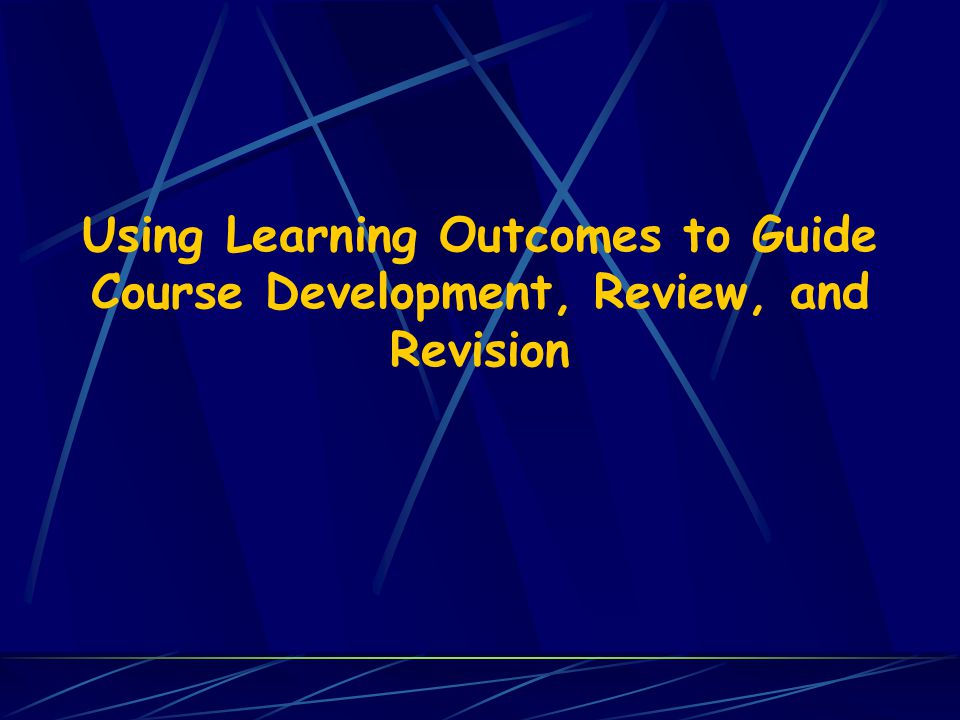 Using Learning Outcomes to Guide Course Development, Review, and Revision