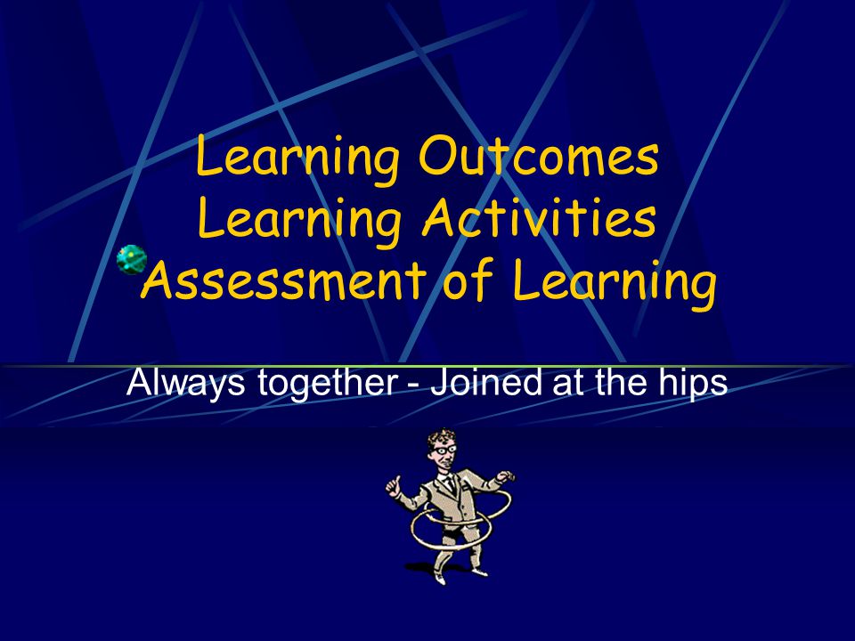 Learning Outcomes Learning Activities Assessment of Learning Always together - Joined at the hips