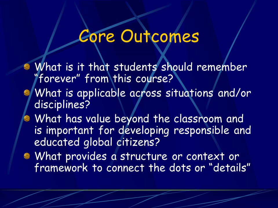 Core Outcomes What is it that students should remember forever from this course.