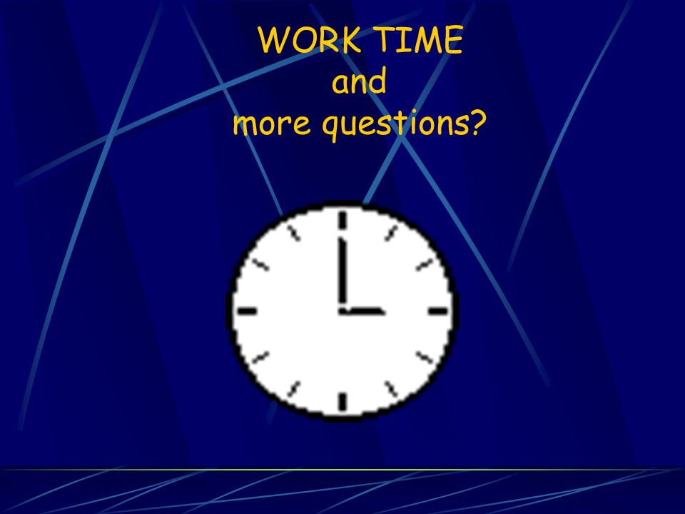 WORK TIME and more questions