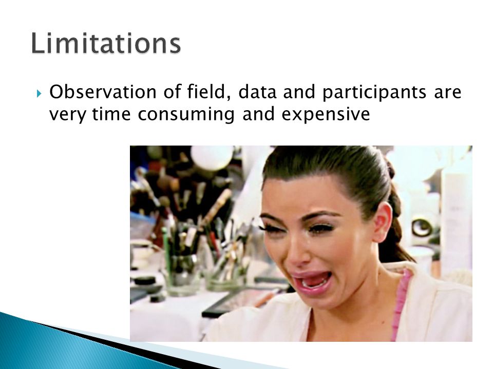  Observation of field, data and participants are very time consuming and expensive