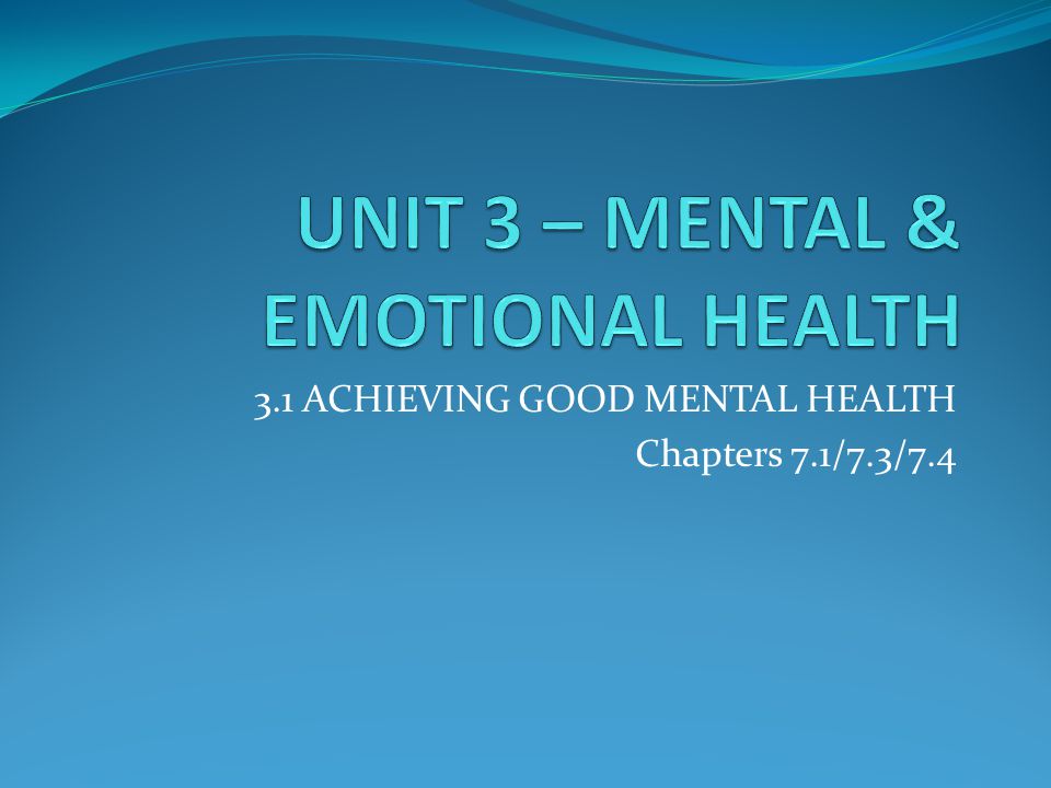 3.1 ACHIEVING GOOD MENTAL HEALTH Chapters 7.1/7.3/7.4