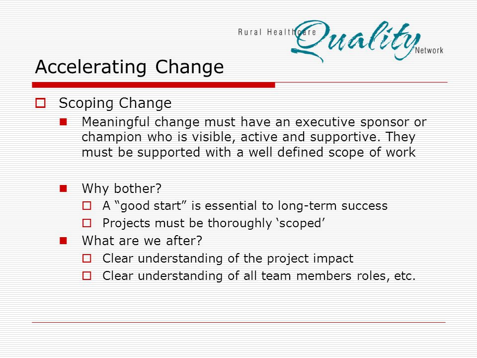Accelerating Change  Scoping Change Meaningful change must have an executive sponsor or champion who is visible, active and supportive.