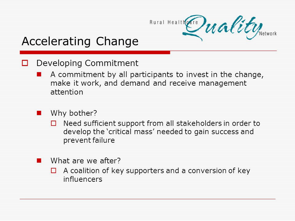 Accelerating Change  Developing Commitment A commitment by all participants to invest in the change, make it work, and demand and receive management attention Why bother.