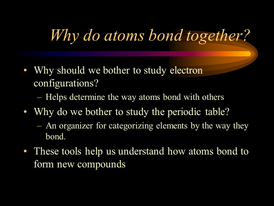 Why do atoms bond together. Why should we bother to study electron configurations.